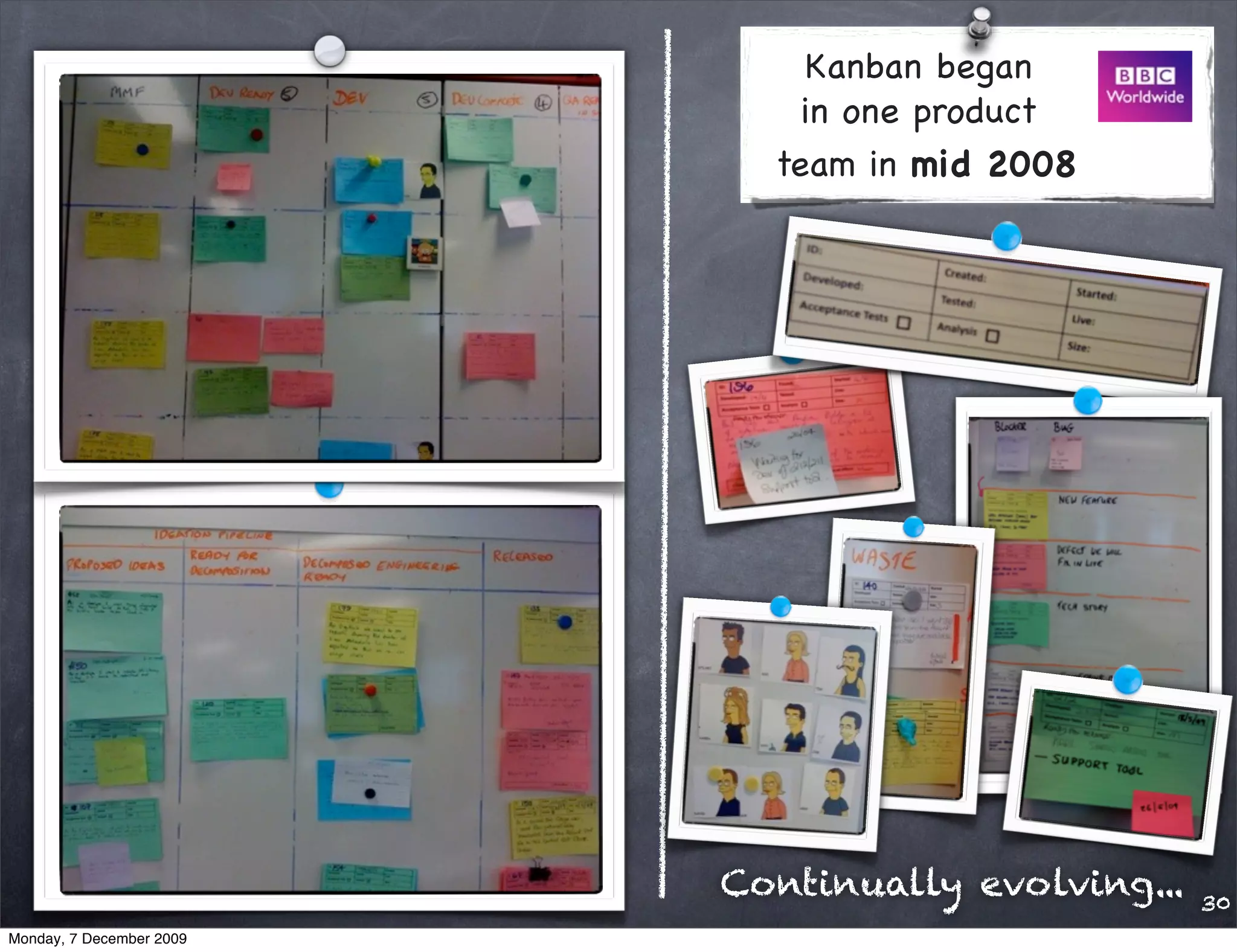Kanban began
                              in one product
                            team in mid 2008




                          Continually evolving...   30
Monday, 7 December 2009
 