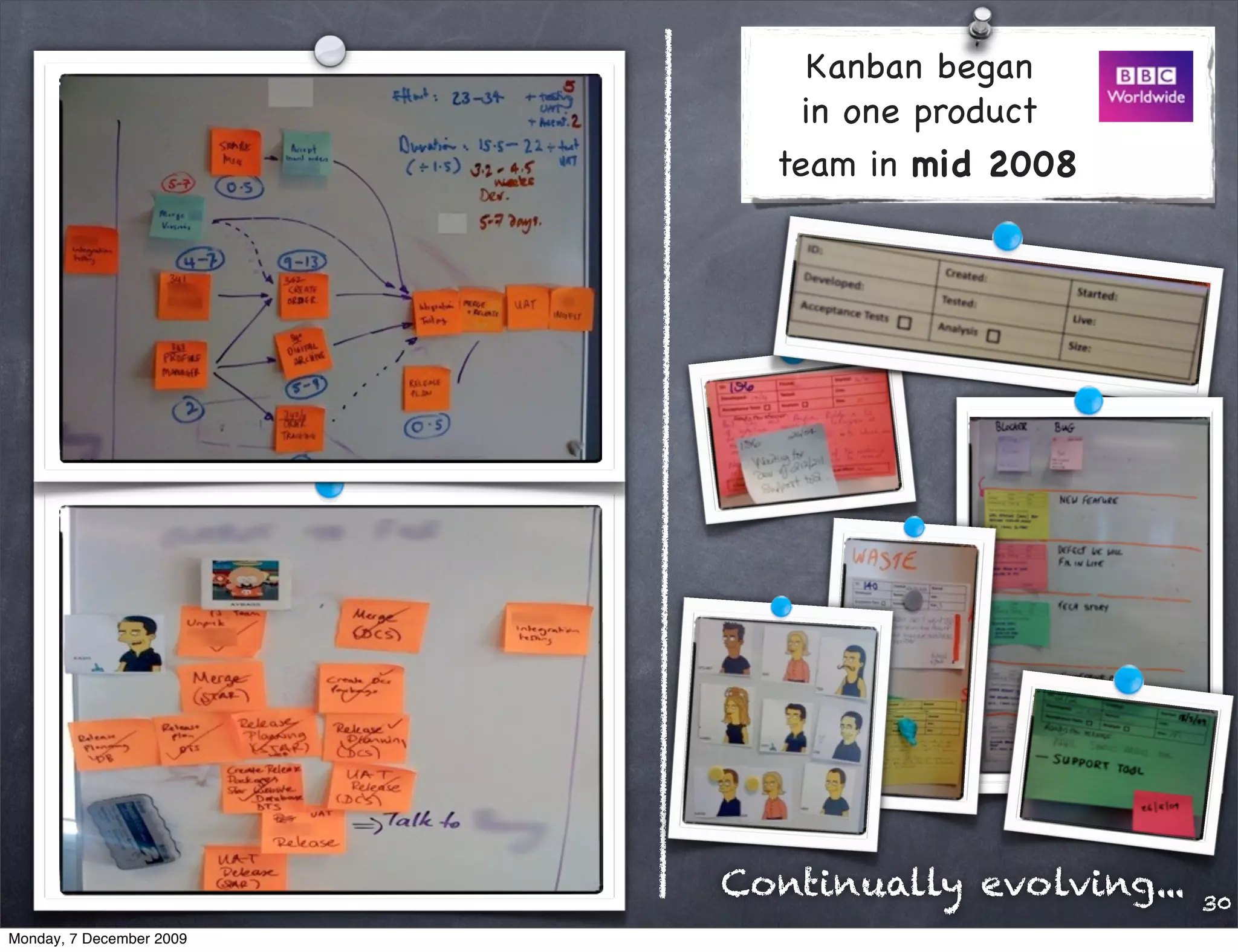 Kanban began
                              in one product
                            team in mid 2008




                          Continually evolving...   30
Monday, 7 December 2009
 