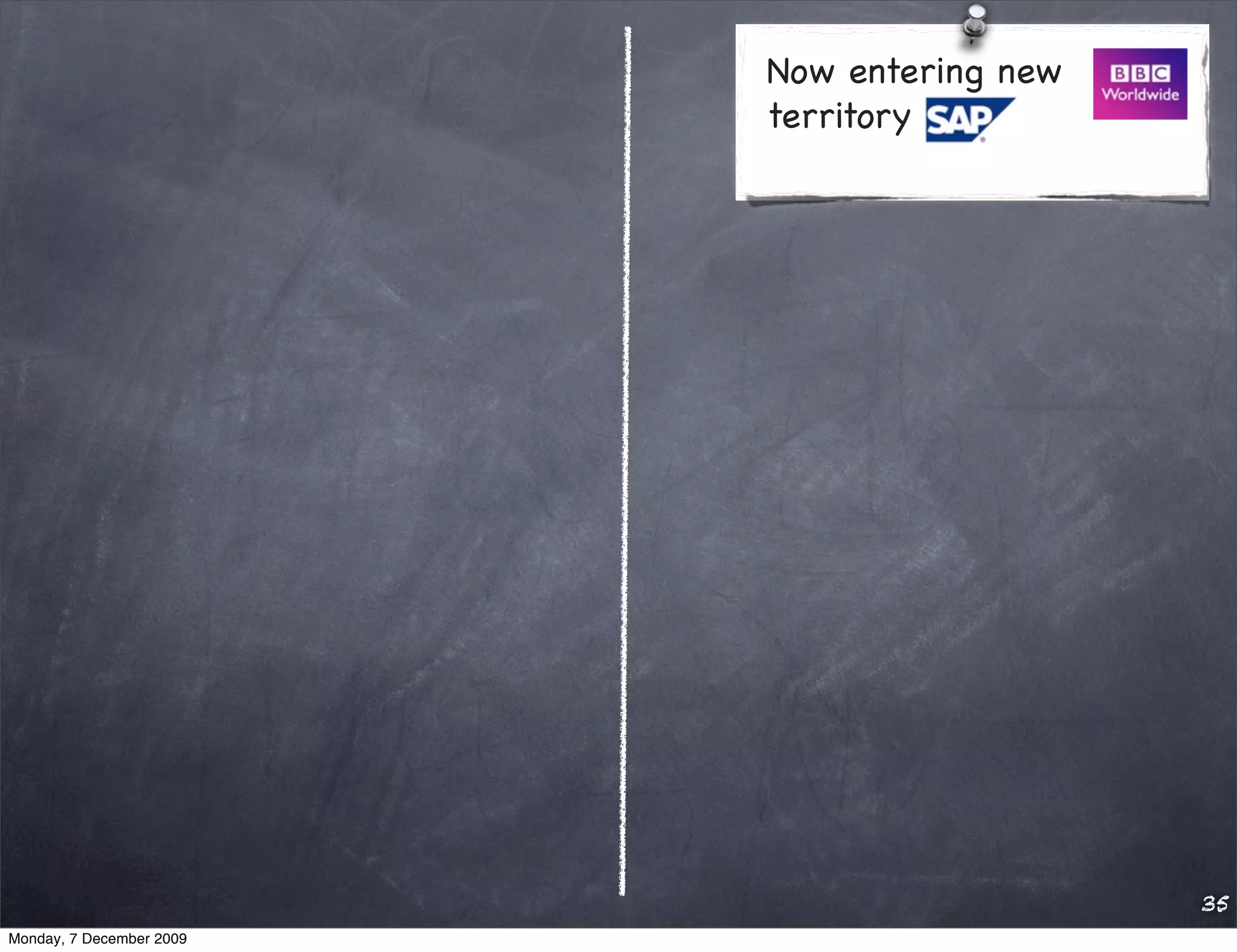 Now entering new
                          territory




                                             35
Monday, 7 December 2009
 