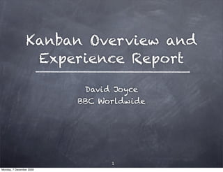 Kanban Overview and
                  Experience Report

                           David Joyce
                          BBC Worldwide




                                1
Monday, 7 December 2009
 