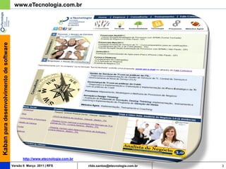 Kaban para desenvolvimento de software    www.eTecnologia.com.br




                                               http://www.etecnologia.com.br
                                         Versão 6 Março 2011 | RFS             rildo.santos@etecnologia.com.br   3
 
