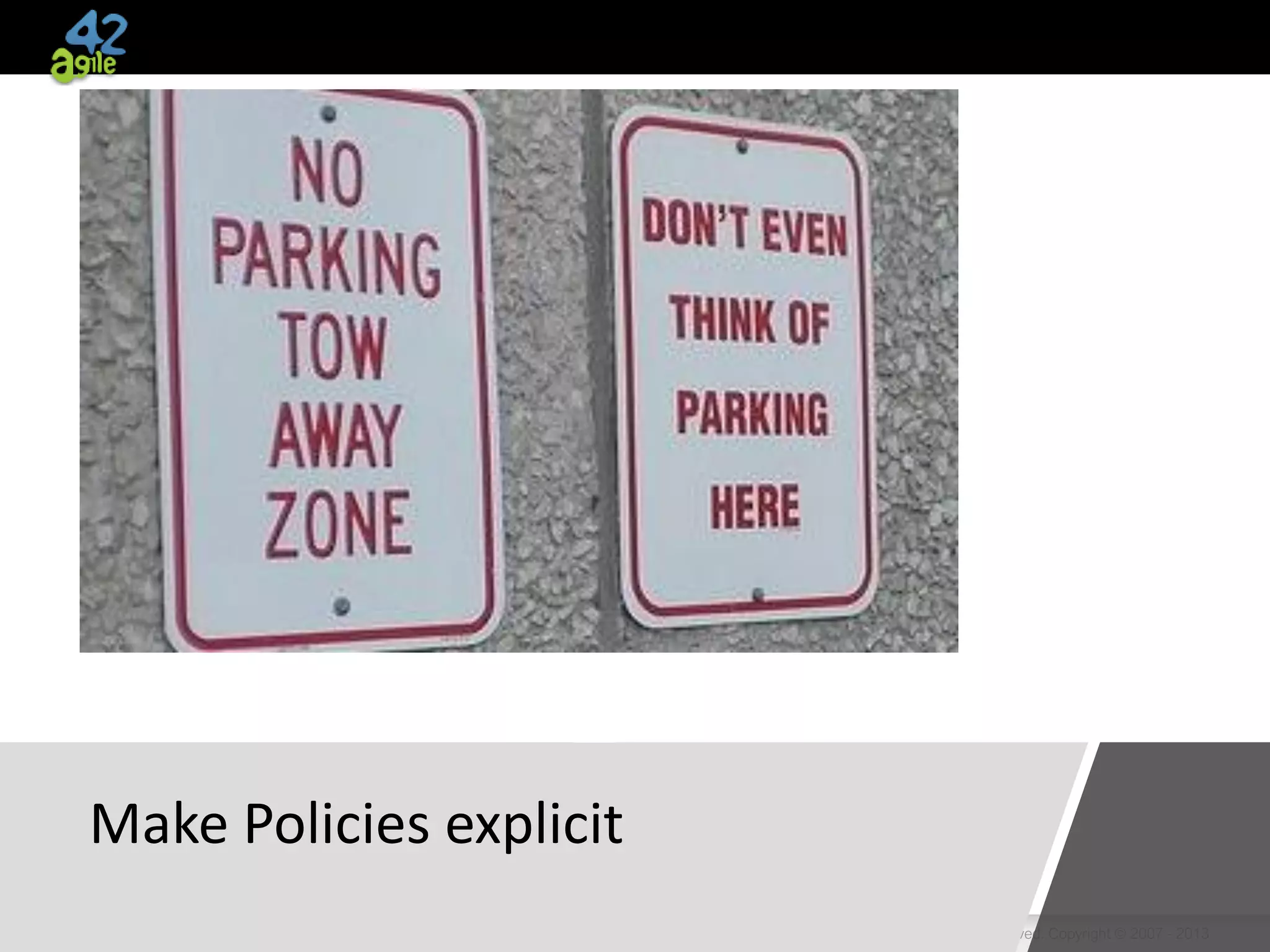 agile42 | The Agile Coaching Company www.agile42.com | All rights reserved. Copyright © 2007 - 2013
Make Policies explicit
 