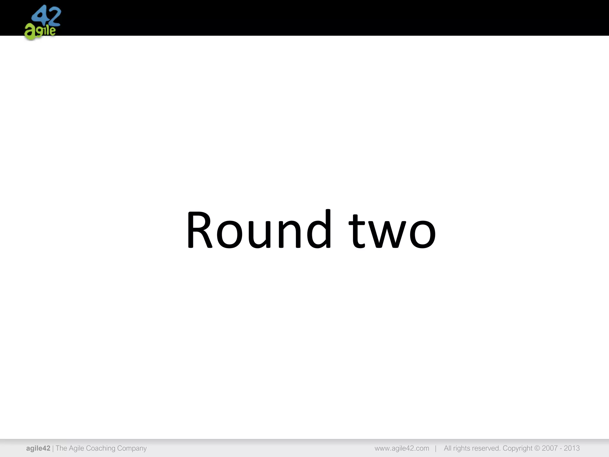 agile42 | The Agile Coaching Company www.agile42.com | All rights reserved. Copyright © 2007 - 2013
Round two
 