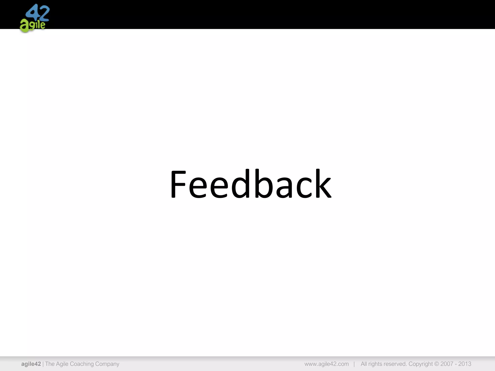 agile42 | The Agile Coaching Company www.agile42.com | All rights reserved. Copyright © 2007 - 2013
Feedback
 