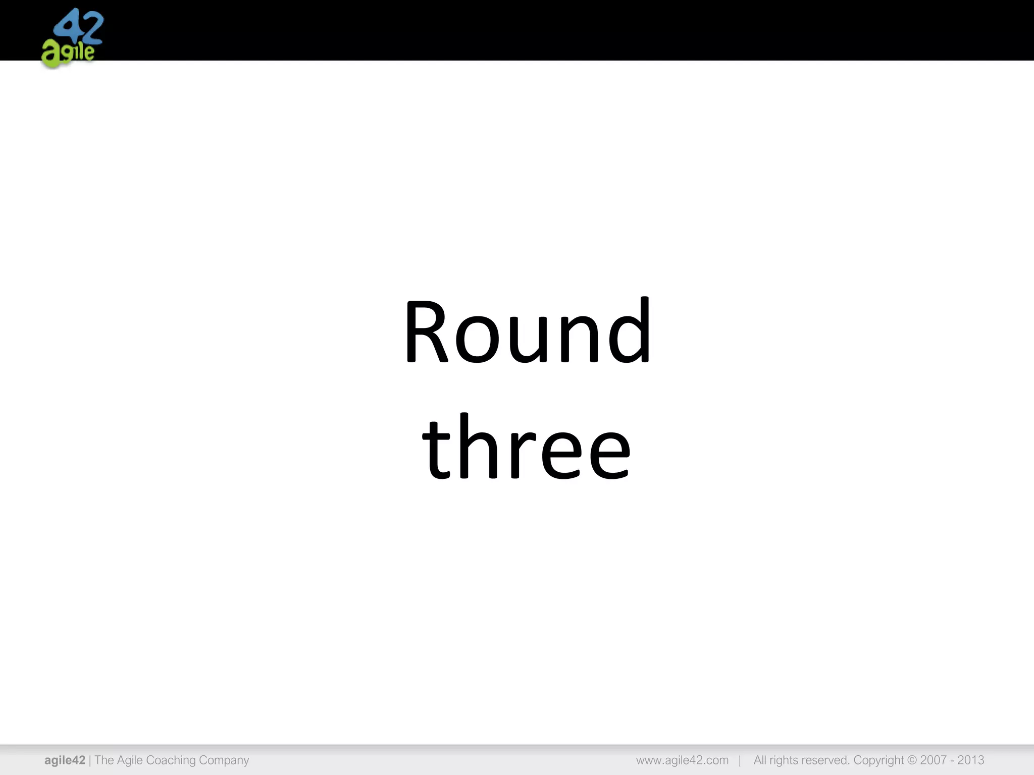 agile42 | The Agile Coaching Company www.agile42.com | All rights reserved. Copyright © 2007 - 2013
Round
three
 