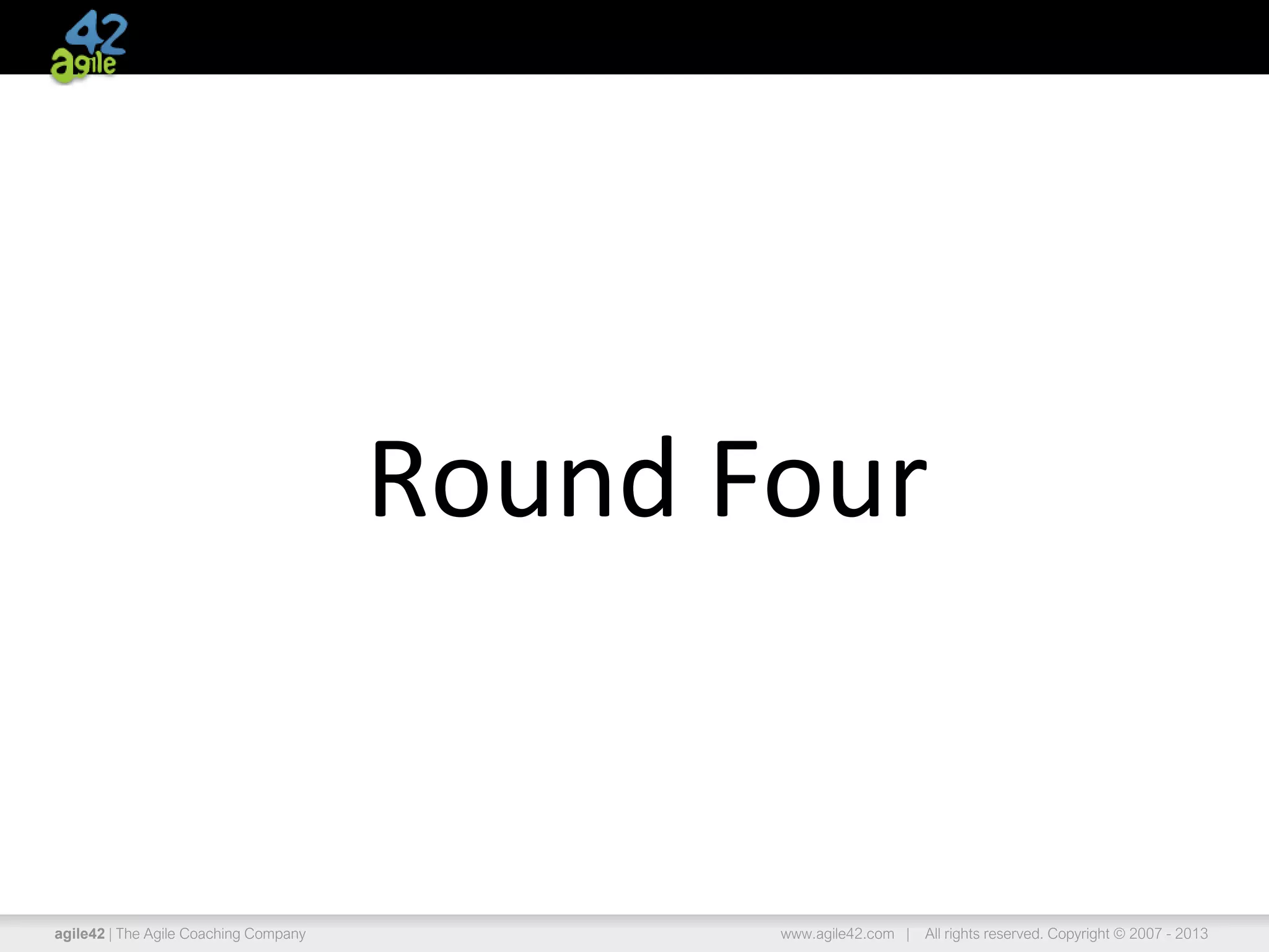 agile42 | The Agile Coaching Company www.agile42.com | All rights reserved. Copyright © 2007 - 2013
Round Four
 
