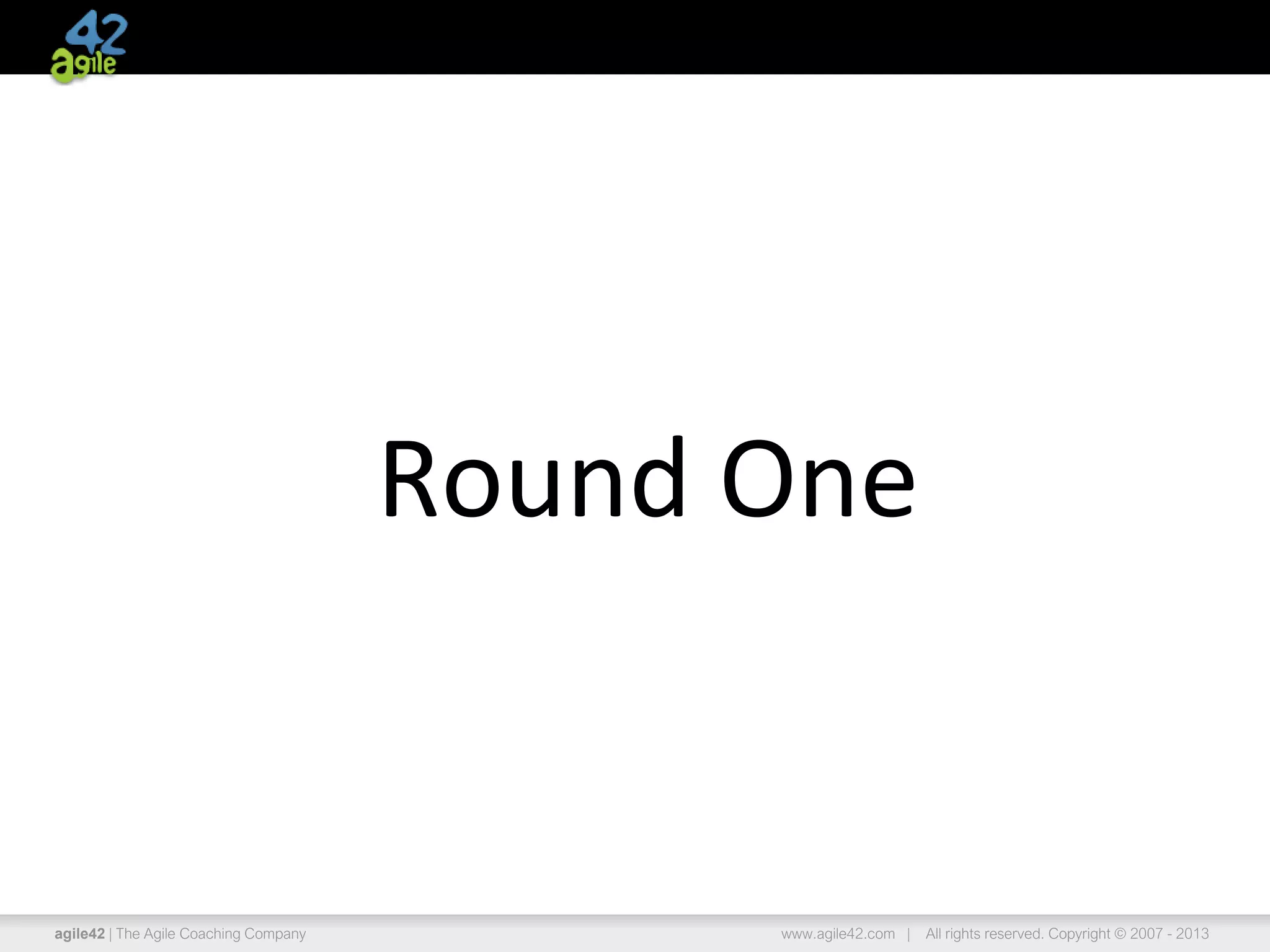 agile42 | The Agile Coaching Company www.agile42.com | All rights reserved. Copyright © 2007 - 2013
Round One
 