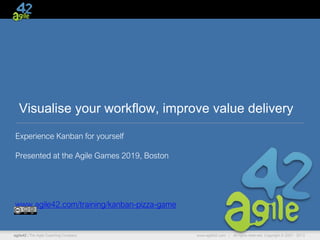 www.agile42.com | All rights reserved. Copyright © 2007 - 2013agile42 | The Agile Coaching Company
Visualise your workflow, improve value delivery
Experience Kanban for yourself
Presented at the Agile Games 2019, Boston
www.agile42.com/training/kanban-pizza-game
 