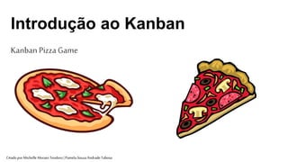 1
Introdução ao Kanban
Kanban PizzaGame
CriadoporMichelle MoraesTeodoro|Pamela SouzaAndradeTabosa
 
