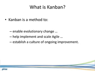 What is Kanban?Kanban is a method to:enable evolutionary change …help implement and scale Agile …establish a culture of ongoing improvement.