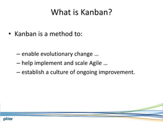 What is Kanban?<br />Kanban is a method to:<br />enable evolutionary change …<br />help implement and scale Agile …<br />e...