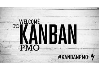 KANBAN
WELCOME
TO
PMO
#KANBANPMO
 