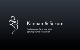 Kanban & Scrum
Kanban pour la préparation
Scrum pour la réalisation
 