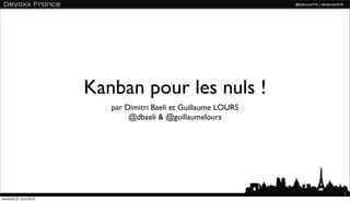 Kanban pour les nuls !
                            par Dimitri Baeli et Guillaume LOURS
                                 @dbaeli & @guillaumelours




                                                                   1
vendredi 27 avril 2012
 