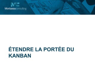 ÉTENDRE LA PORTÉE DU
KANBAN
 