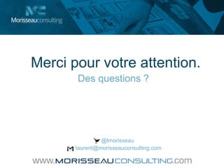 @lmorisseau
laurent@morisseauconsulting.com
Merci pour votre attention.
Des questions ?
 