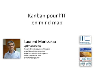 Kanban pour l’IT
     en mind map


Laurent Morisseau
@lmorisseau
laurent@morisseauconsulting.com
www.laurentmorisseau.com
www.morisseauconsulting.com
www.kanbanstuff.com
Livre Kanban pour l’IT
 