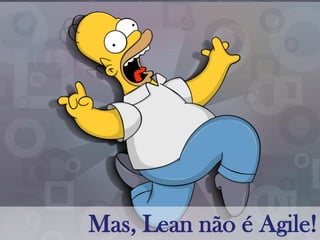 Mas, Lean não é Agile!
 