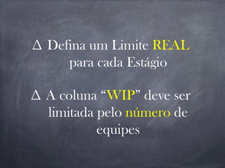 ∆ Defina um Limite REAL
para cada Estágio
∆ A coluna “WIP” deve ser
limitada pelo número de
equipes
 