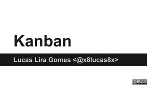 Kanban
Lucas Lira Gomes <@x8lucas8x>
 