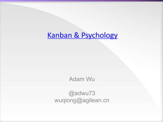 Kanban & Psychology
Adam Wu
@adwu73
wuqiong@agilean.cn
 