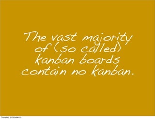 The vast majority
of (so called)
kanban boards
contain no kanban.

Thursday, 31 October 13

 