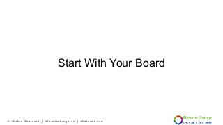© Shahin Sheidaei | elevatechange.co | sheidaei.com
Start With Your Board
 