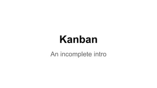 Kanban 
An incomplete intro 
 