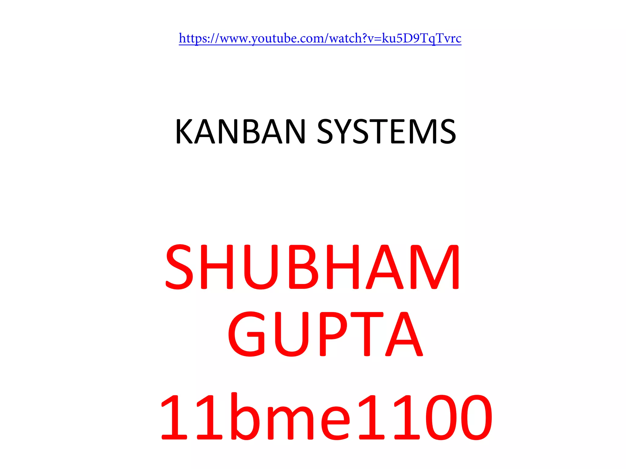 KANBAN SYSTEMS
SHUBHAM
GUPTA
11bme1100
https://www.youtube.com/watch?v=ku5D9TqTvrc
 