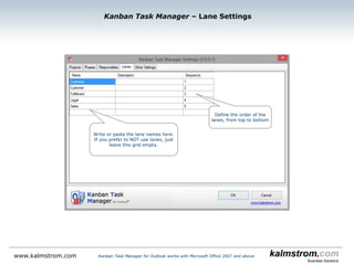 Write or paste into the grid
Kanban Task Manager ‒ Project Settings
Kanban Task Manager for Outlook works with Microsoft Office 2007 and abovewww.kalmstrom.com
Hide finished projects
from the kanban board
 