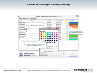 www.kalmstrom.com Kanban Task Manager for Outlook works with Microsoft Office 2007 and above
Kanban Task Manager ‒ WIP Limits
This phase has too many
tasks
This lane has too many
tasks The “Work in Progress”
limit can be set for each
phase and lane
 