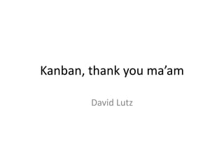 Kanban, thank you ma’am David Lutz 