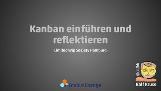 Kanban einführen und
reflektieren
Limited Wip Society Hamburg
@ralfhh
Ralf Kruse
 