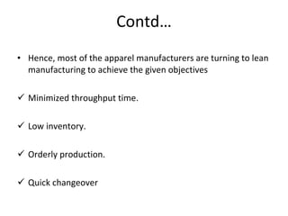 Contd… Hence, most of the apparel manufacturers are turning to lean manufacturing to achieve the given objectives Minimized throughput time. Low inventory. Orderly production. Quick changeover  