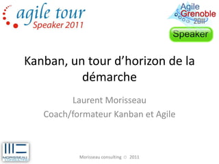 Kanban, un tour d’horizon de la
          démarche
         Laurent Morisseau
   Coach/formateur Kanban et Agile



           Morisseau consulting © 2011
 
