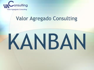 Valor Agregado Consulting
KANBAN
 