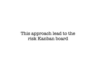 This approach lead to the
risk Kanban board
 