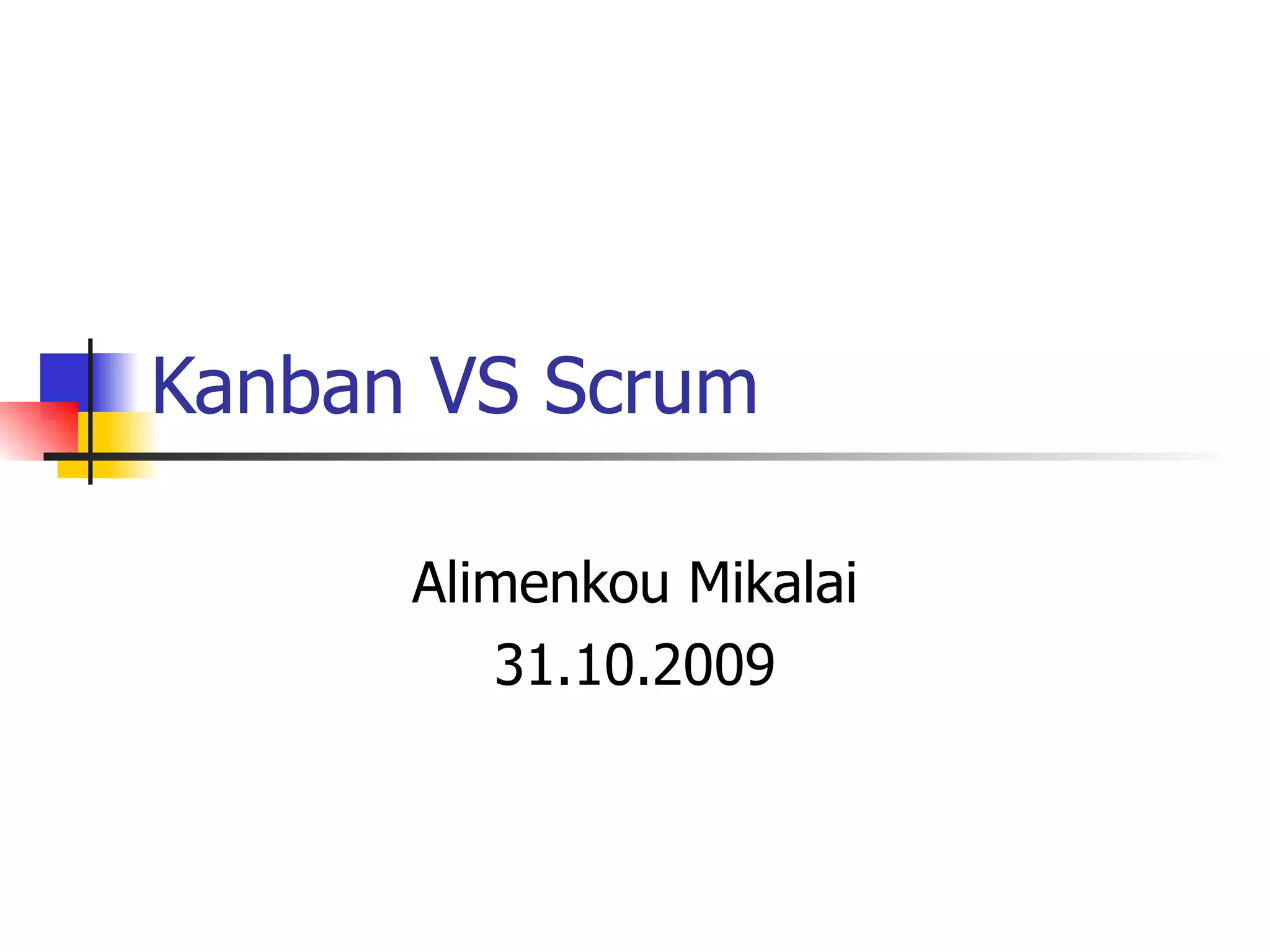 Kanban VS Scrum Alimenkou Mikalai 31.10.2009 