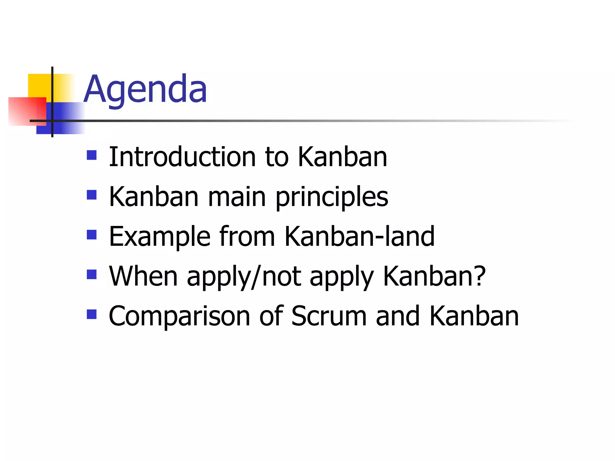 Agenda Introduction to Kanban Kanban main principles Example from Kanban-land When apply/not apply Kanban? Comparison of Scrum and Kanban 