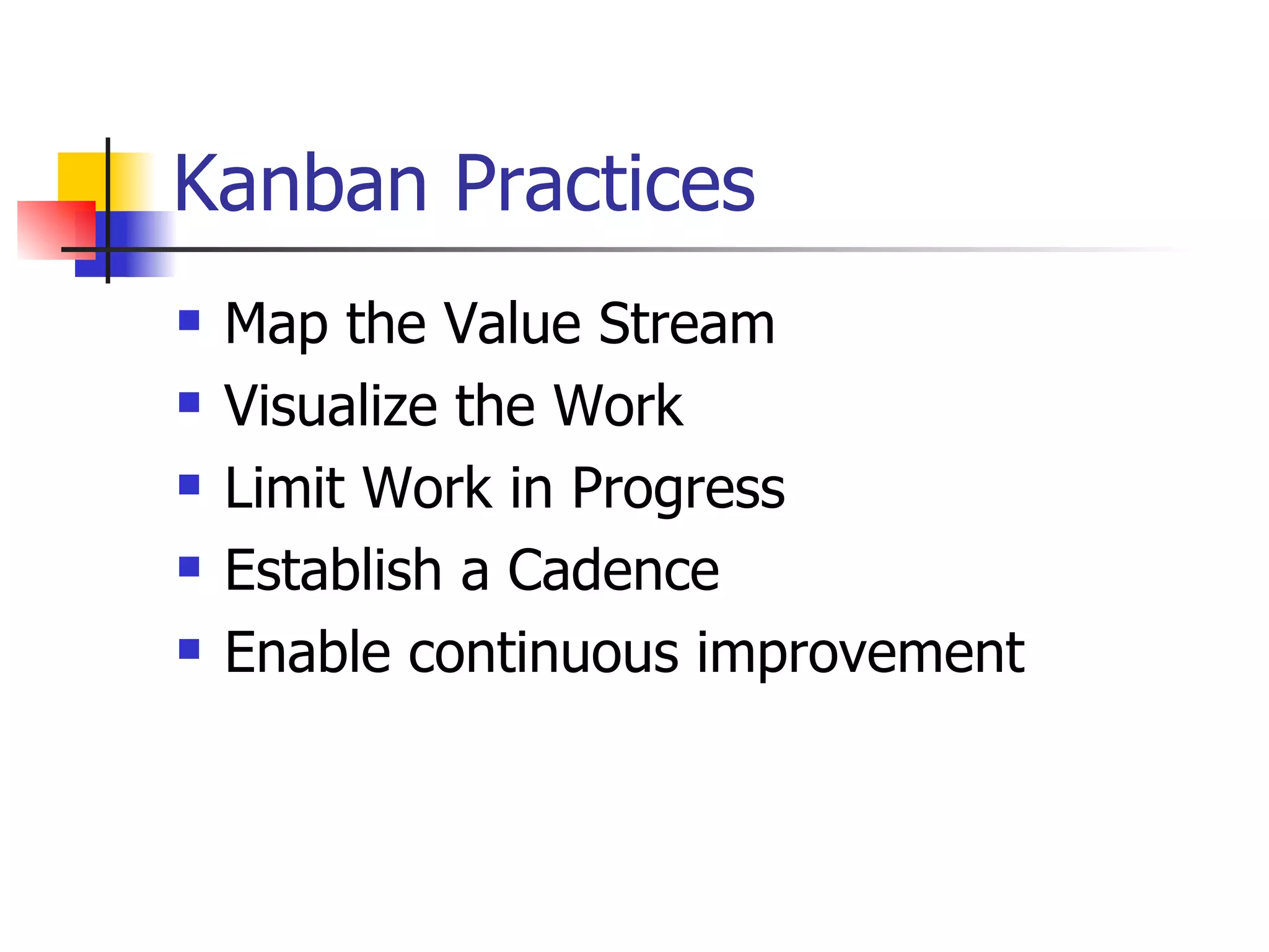 Kanban Practices Map the Value Stream Visualize the Work Limit Work in Progress Establish a Cadence Enable continuous improvement 