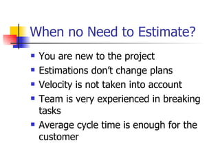 When no Need to Estimate? You are new to the project Estimations don’t change plans Velocity is not taken into account Team is very experienced in breaking tasks Average cycle time is enough for the customer 