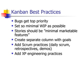 Kanban Best Practices Bugs get top priority Set so minimal WIP as possible Stories should be ”minimal marketable features” Create separate column with goals Add Scrum practices (daily scrum, retrospectives, demos) Add XP engineering practices 