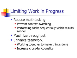 Limiting Work in Progress Reduce multi-tasking Prevent context switching Performing tasks sequentially yields results sooner Maximize throughput Enhance teamwork Working together to make things done Increase cross-functionality  