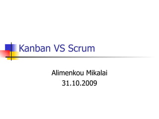 Kanban VS Scrum Alimenkou Mikalai 31.10.2009 