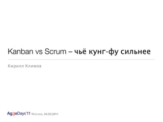 Kanban vs Scrum – чьё кунг-фу сильнее
Кирилл Климов




         Москва, 04.03.2011
 