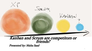 Kanban and Scrum are competitors or
friends?
Presented by: Maha Saad
1
 