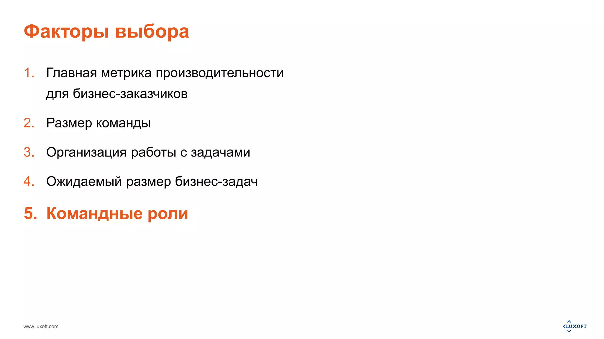 Факторы выбора 
1. Главная метрика производительности 
для бизнес-заказчиков 
2. Размер команды 
3. Организация работы с задачами 
4. Ожидаемый размер бизнес-задач 
5. Командные роли 
www.luxoft.com 
 
