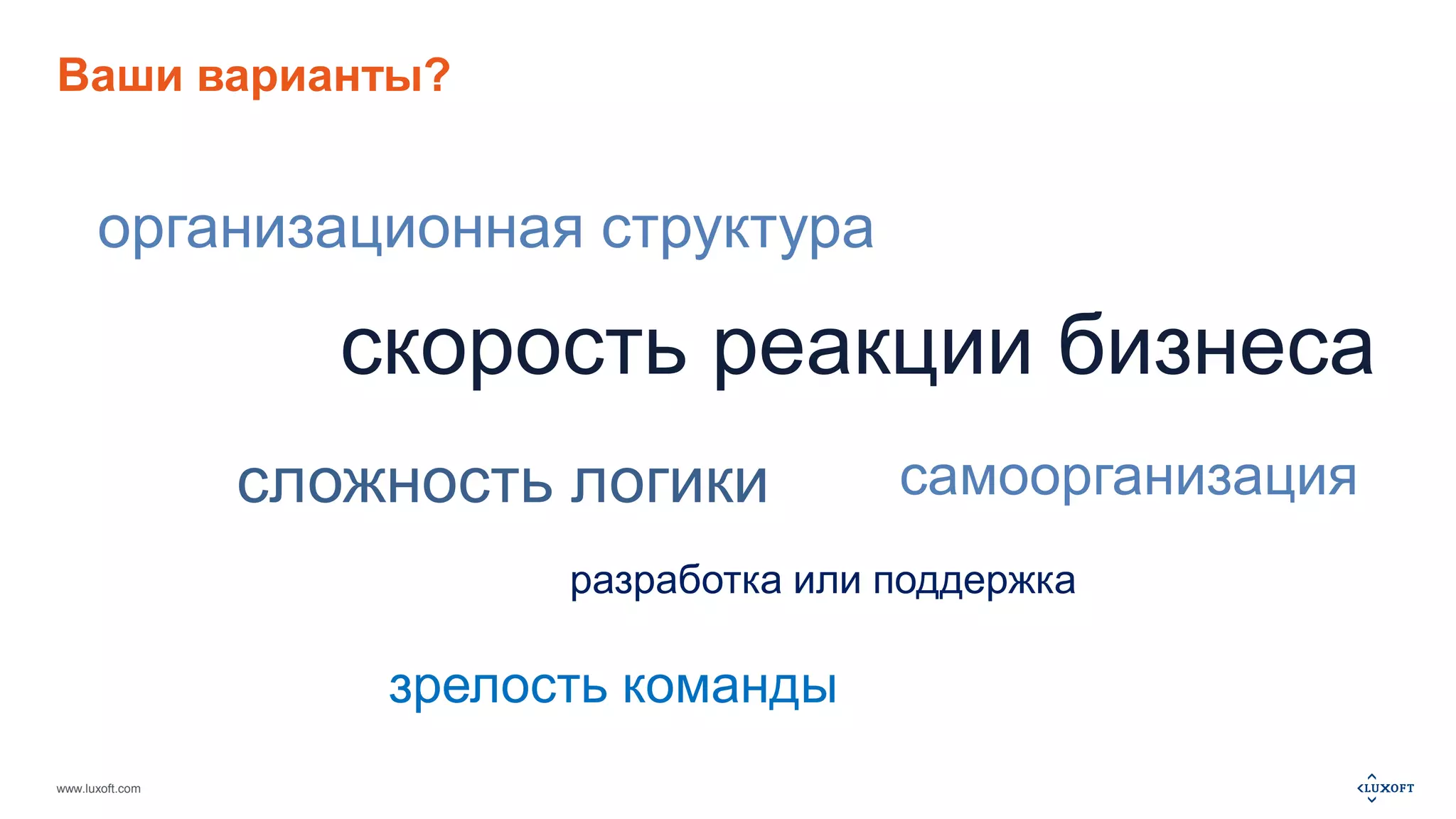 Ваши варианты? 
организационная структура 
www.luxoft.com 
скорость реакции бизнеса 
сложность логики 
самоорганизация 
разработка или поддержка 
зрелость команды 
 