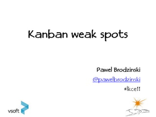 Kanban weak spots

            Pawel Brodzinski
           @pawelbrodzinski
                     #lkce11
 