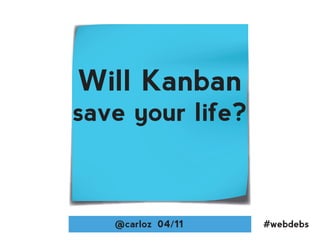 Will Kanban
save your life?



   @carloz 04/11   #webdebs
 